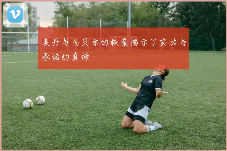 麦丹与戈贝尔的较量揭示了实力与承诺的真谛