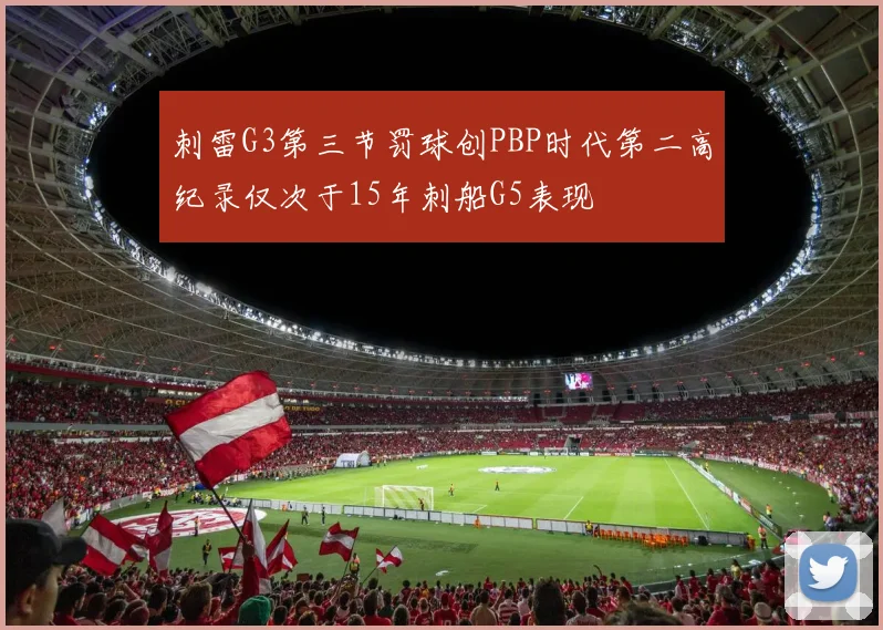 刺雷G3第三节罚球创PBP时代第二高纪录仅次于15年刺船G5表现