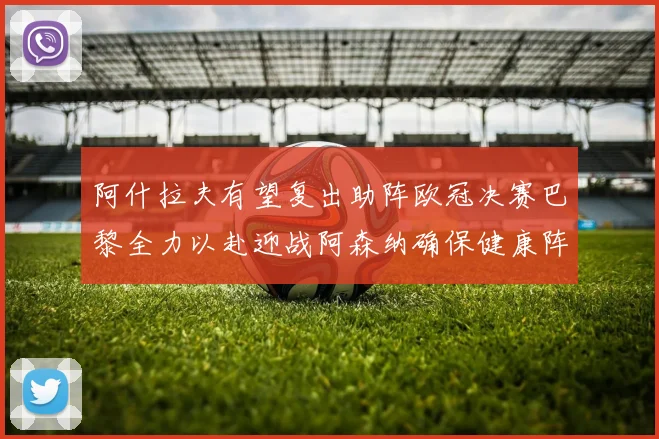 阿什拉夫有望复出助阵欧冠决赛巴黎全力以赴迎战阿森纳确保健康阵容