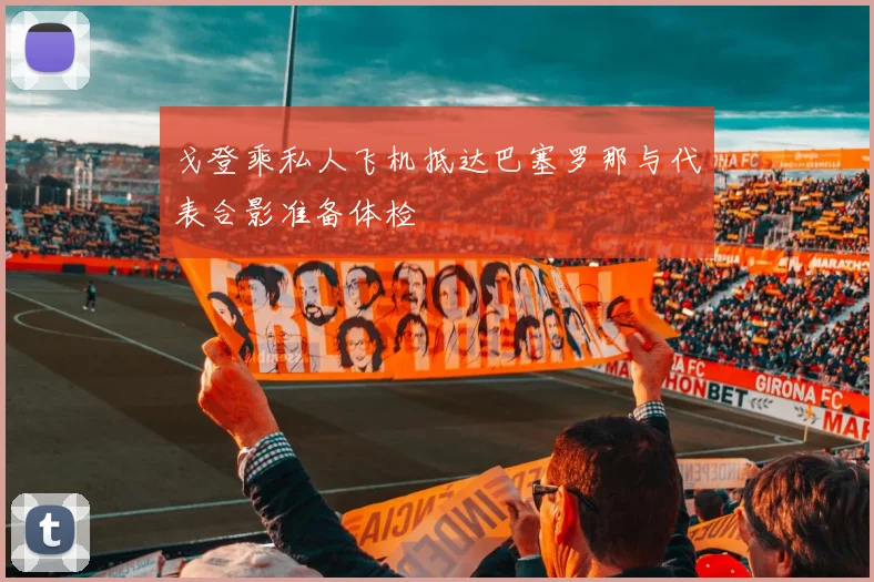 戈登乘私人飞机抵达巴塞罗那与代表合影准备体检
