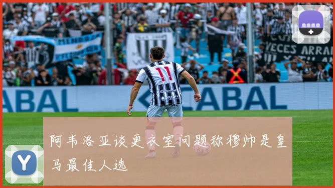 阿韦洛亚谈更衣室问题称穆帅是皇马最佳人选