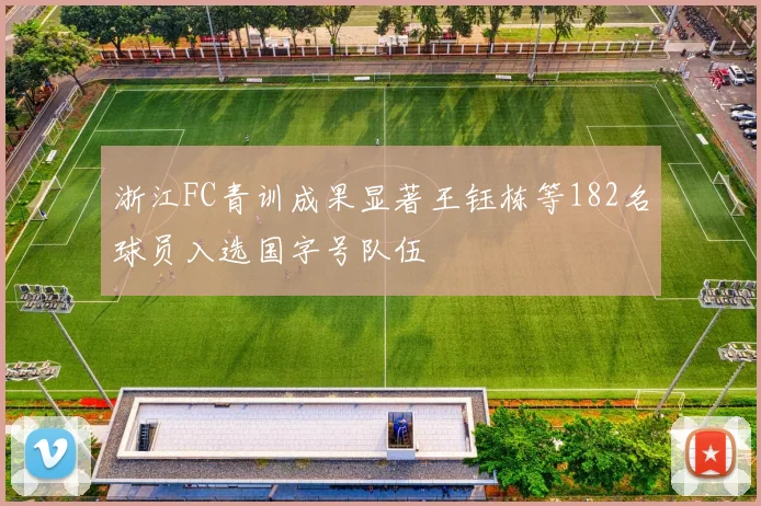 浙江FC青训成果显著王钰栋等182名球员入选国字号队伍