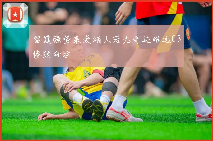雷霆强势来袭湖人若无奇迹难逃G3惨败命运